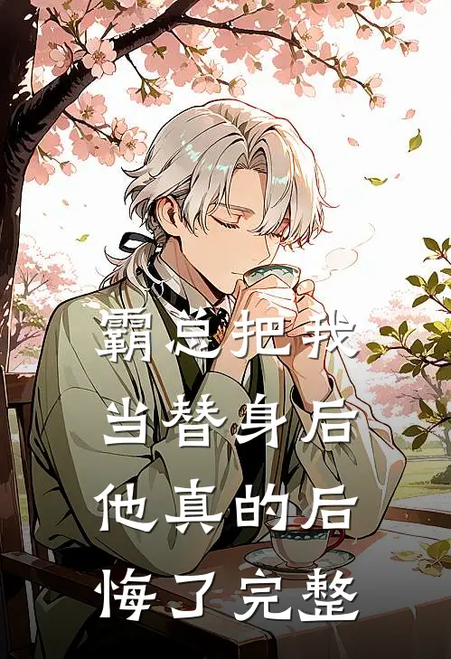 霸总把我当替身后，他真的后悔了完整