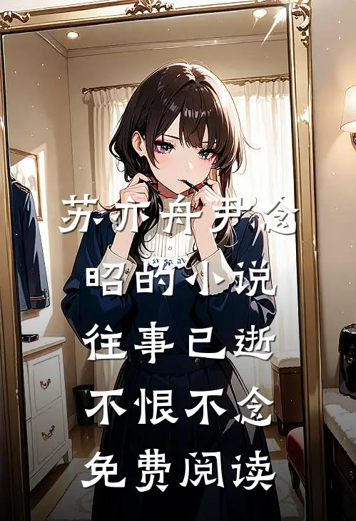 苏亦舟尹念昭的小说往事已逝，不恨不念免费阅读