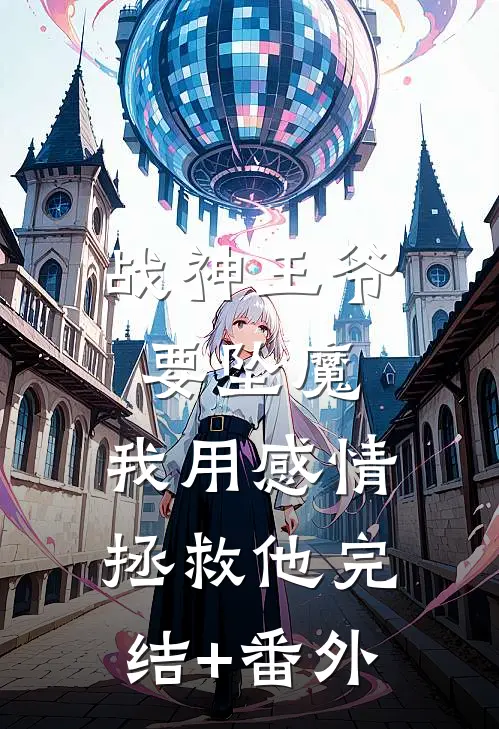 战神王爷要坠魔，我用感情拯救他完结+番外