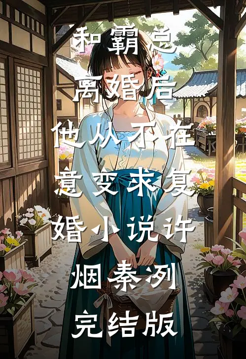 和霸总离婚后，他从不在意变求复婚小说许烟秦冽完结版
