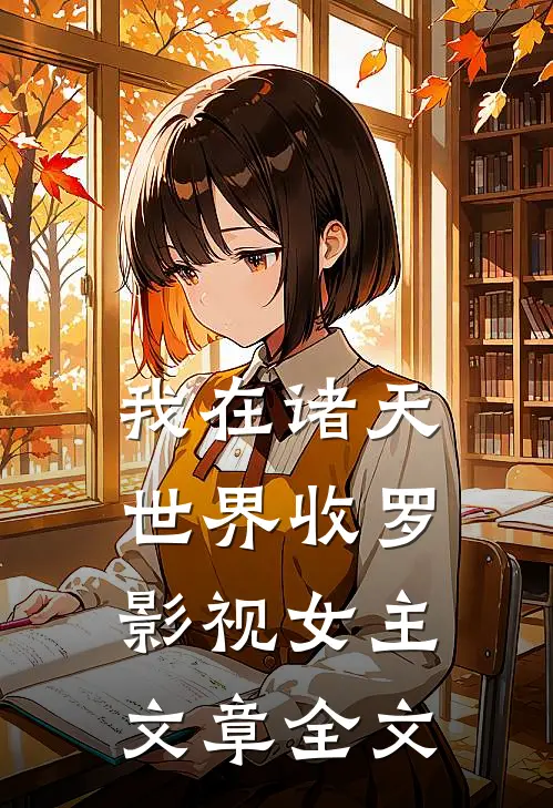 我在诸天世界收罗影视女主文章全文