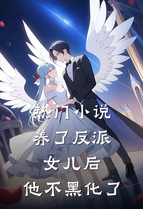 热门小说养了反派女儿后，他不黑化了