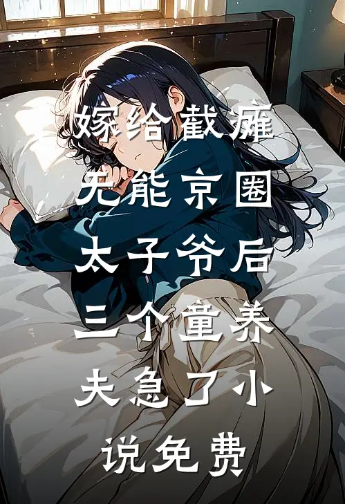 嫁给截瘫无能京圈太子爷后，三个童养夫急了小说免费