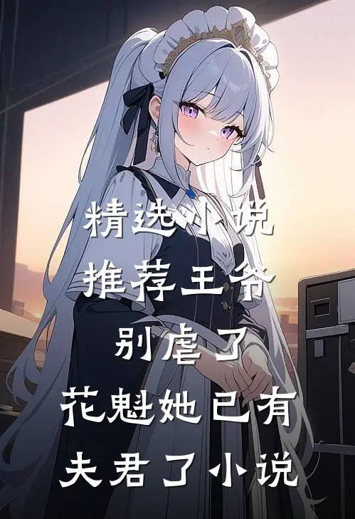 精选小说推荐王爷别虐了,花魁她已有夫君了小说