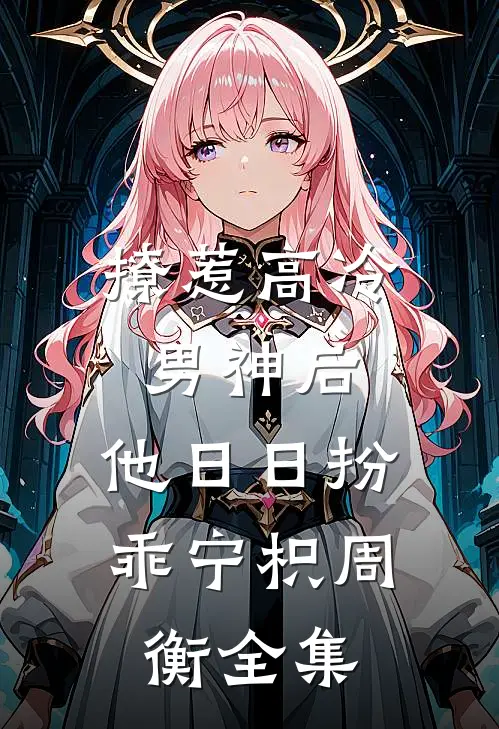 撩惹高冷男神后，他日日扮乖宁枳周衡全集