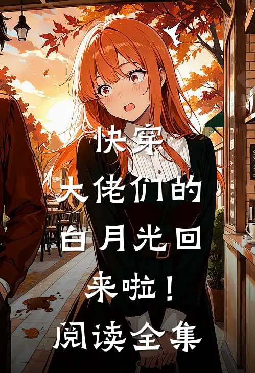 快穿：大佬们的白月光回来啦！阅读全集