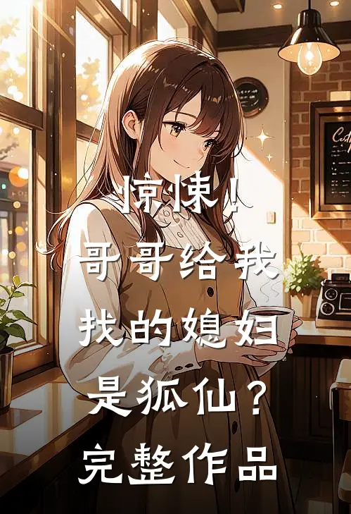 惊悚！哥哥给我找的媳妇是狐仙？完整作品