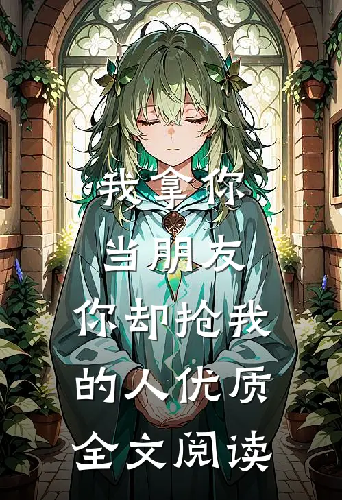 我拿你当朋友，你却抢我的人优质全文阅读
