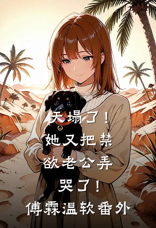 天塌了！她又把禁欲老公弄哭了！傅霖温软番外