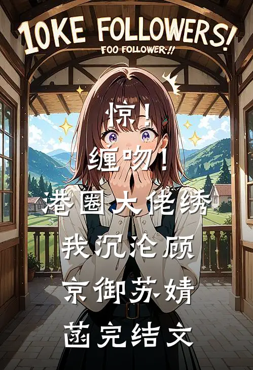 惊！缠吻！港圈大佬绣我沉沦顾京御苏婧菡完结文