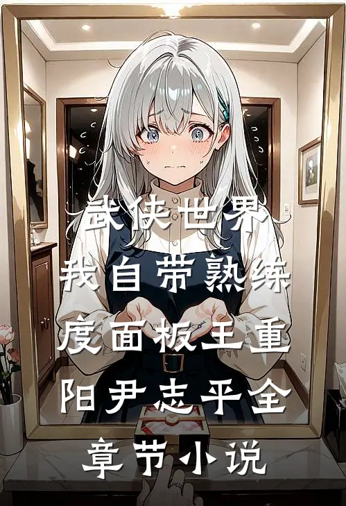 武侠世界，我自带熟练度面板王重阳尹志平全章节小说
