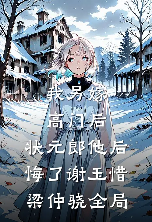 我另嫁高门后，状元郎他后悔了谢玉惜梁仲骁全局
