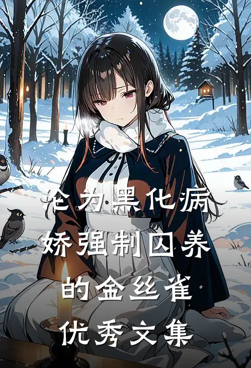 沦为黑化病娇强制囚养的金丝雀优秀文集
