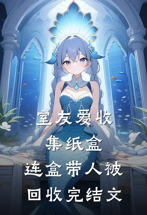 室友爱收集纸盒，连盒带人被回收完结文