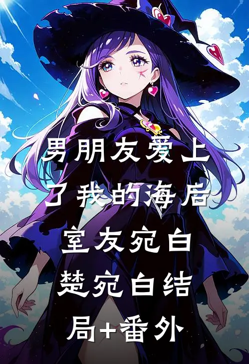 男朋友爱上了我的海后室友宛白楚宛白结局+番外
