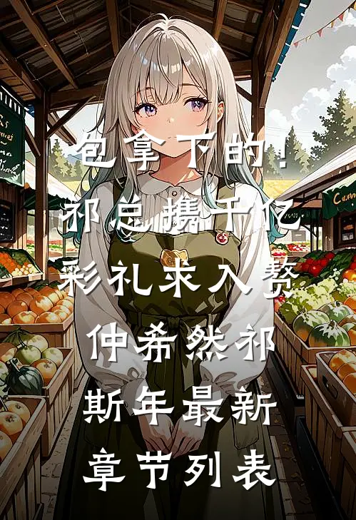 包拿下的！祁总携千亿彩礼求入赘仲希然祁斯年最新章节列表