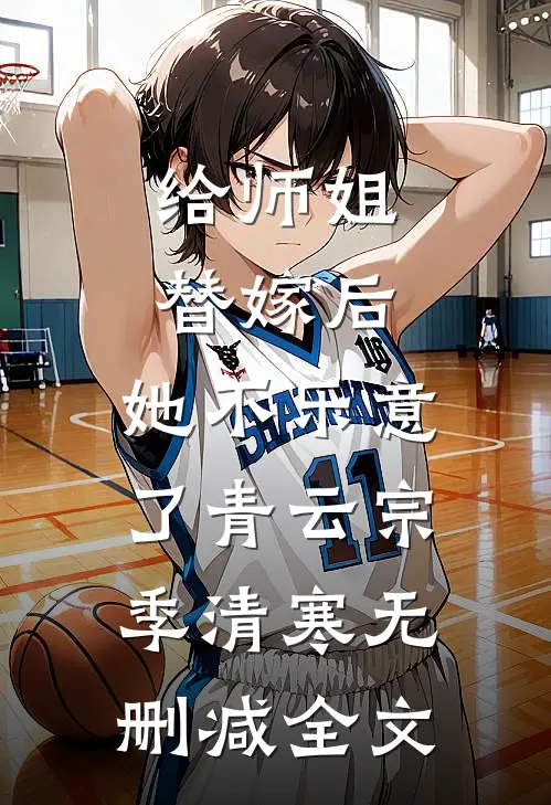 给师姐替嫁后，她不乐意了青云宗季清寒无删减全文