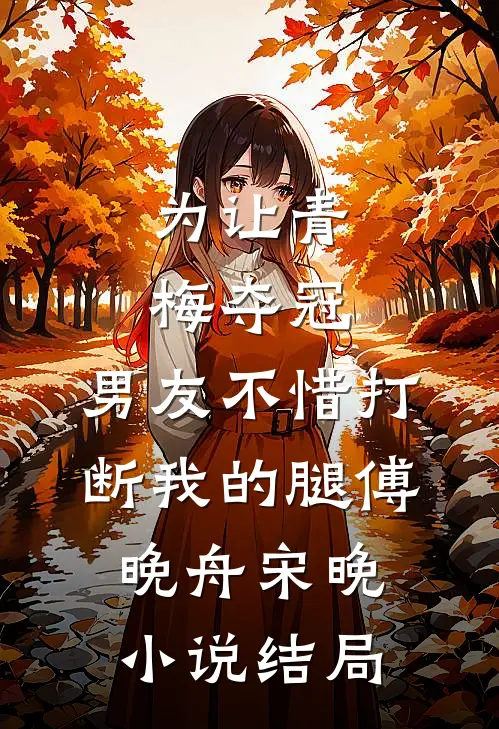 为让青梅夺冠，男友不惜打断我的腿傅晚舟宋晚小说结局