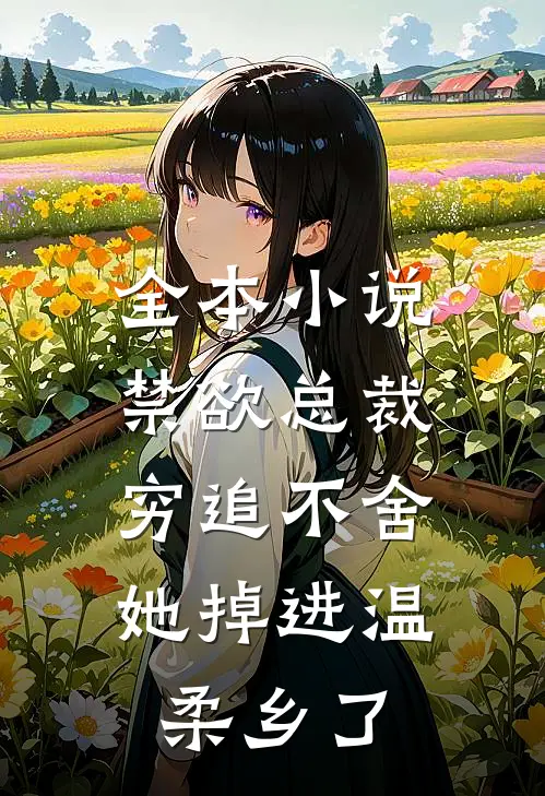 全本小说禁欲总裁穷追不舍，她掉进温柔乡了