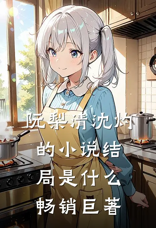 阮梨清沈灼的小说结局是什么畅销巨著