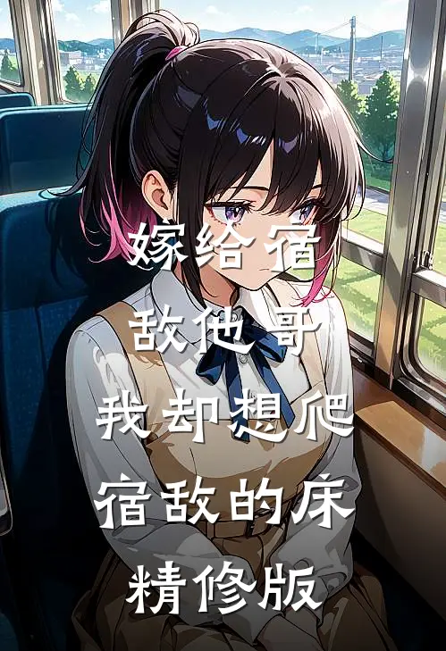 嫁给宿敌他哥，我却想爬宿敌的床精修版