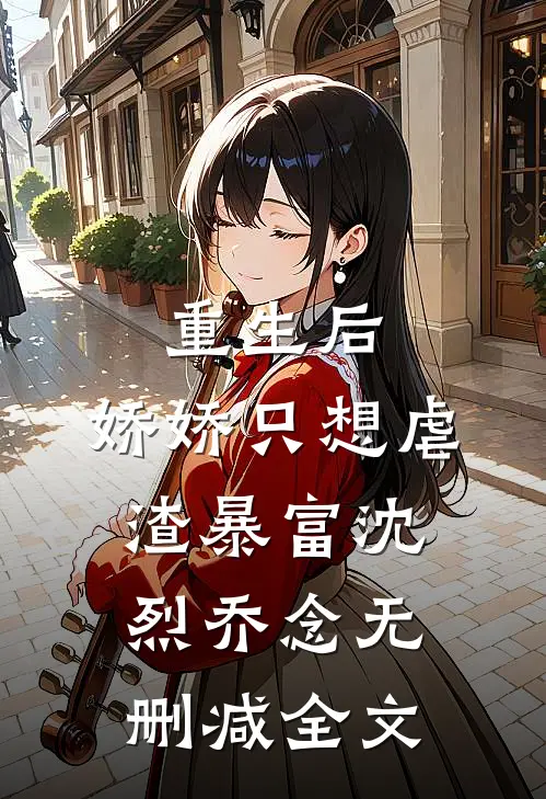 重生后，娇娇只想虐渣暴富沈烈乔念无删减全文