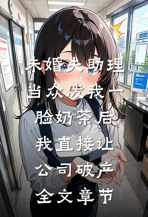 未婚夫助理当众泼我一脸奶茶后，我直接让公司破产全文章节