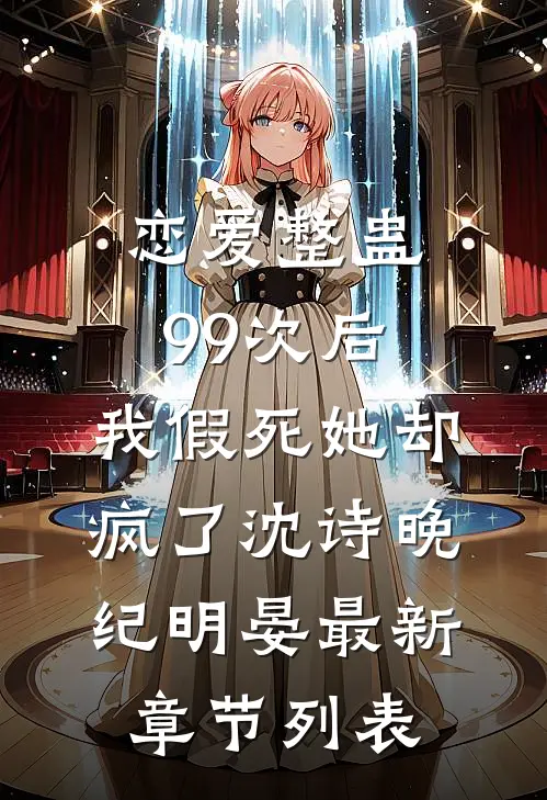 恋爱整蛊99次后，我假死她却疯了沈诗晚纪明晏最新章节列表