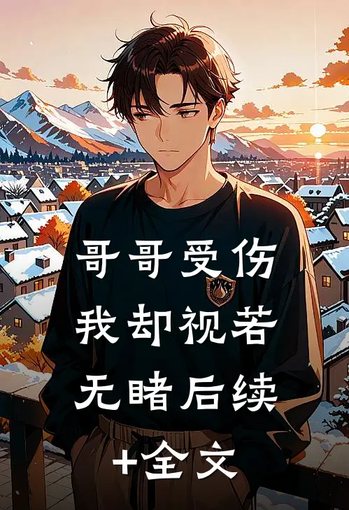 哥哥受伤，我却视若无睹后续+全文
