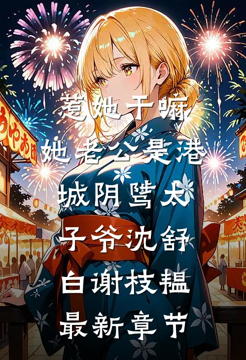 惹她干嘛，她老公是港城阴骘太子爷沈舒白谢枝韫最新章节
