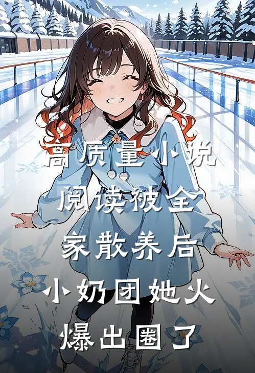 高质量小说阅读被全家散养后，小奶团她火爆出圈了