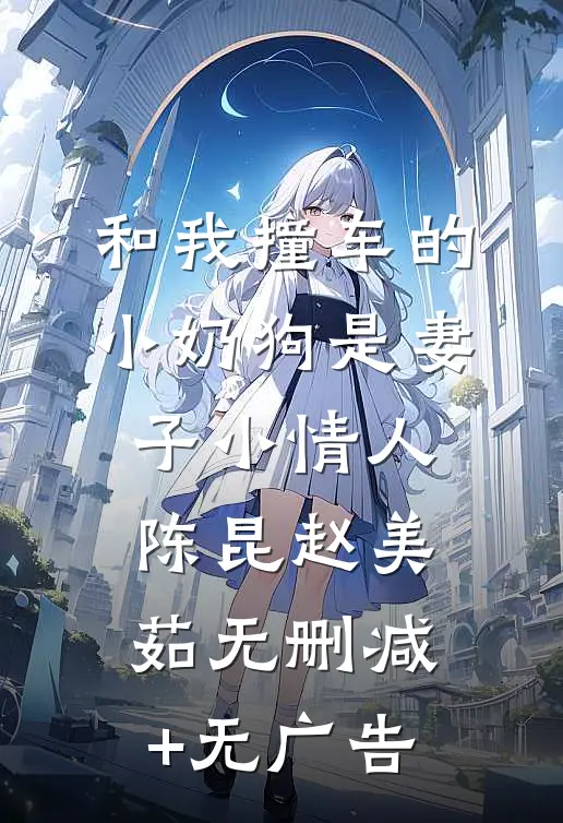 和我撞车的小奶狗是妻子小情人陈昆赵美茹无删减+无广告