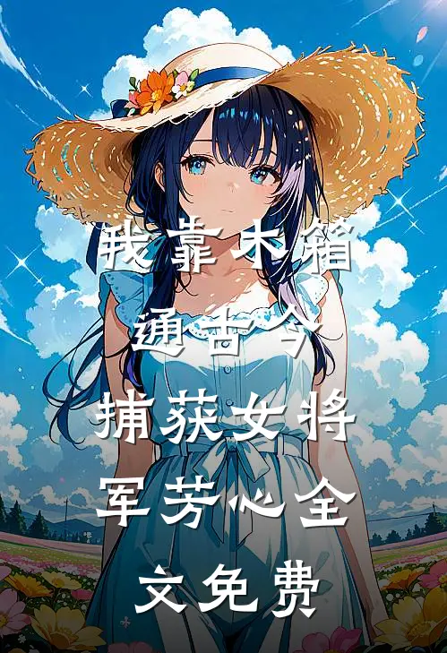 我靠木箱通古今，捕获女将军芳心全文免费