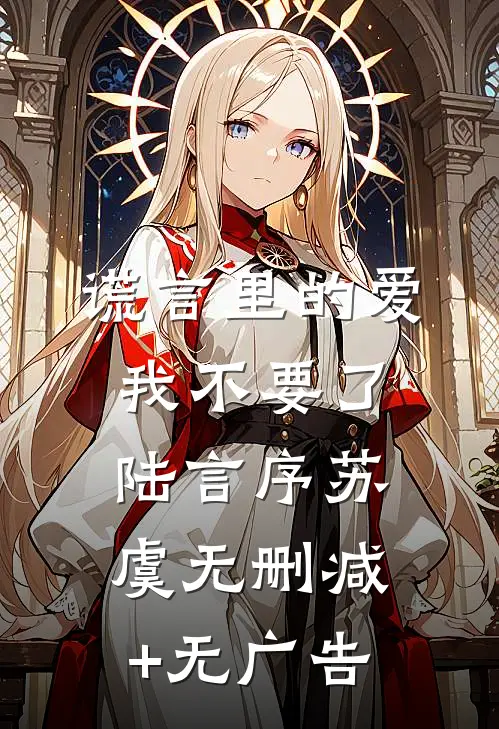 谎言里的爱，我不要了陆言序苏虞无删减+无广告