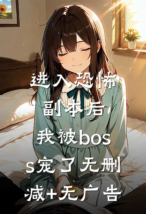 进入恐怖副本后，我被boss宠了无删减+无广告