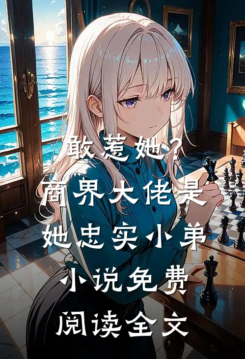 敢惹她？商界大佬是她忠实小弟小说免费阅读全文