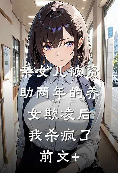 亲女儿被资助两年的养女欺凌后，我杀疯了前文+