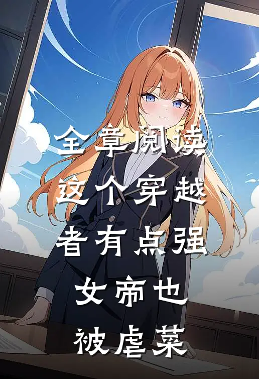全章阅读这个穿越者有点强,女帝也被虐菜的