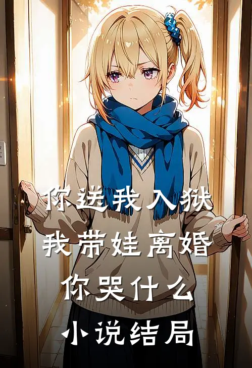 你送我入狱，我带娃离婚你哭什么小说结局