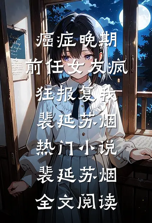 癌症晚期，前任女友疯狂报复我裴延苏烟热门小说（裴延苏烟）全文阅读