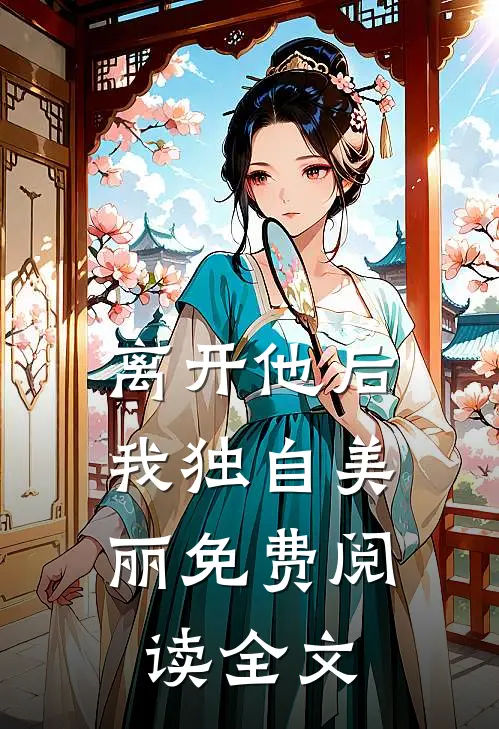 离开他后，我独自美丽免费阅读全文
