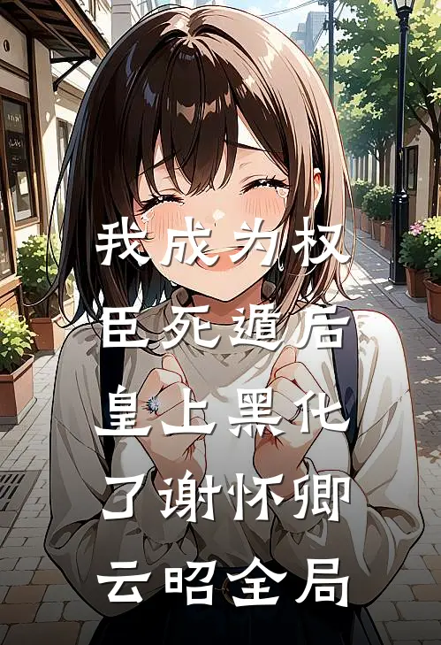 我成为权臣死遁后，皇上黑化了谢怀卿云昭全局