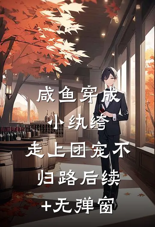 咸鱼穿成小纨绔，走上团宠不归路后续+无弹窗