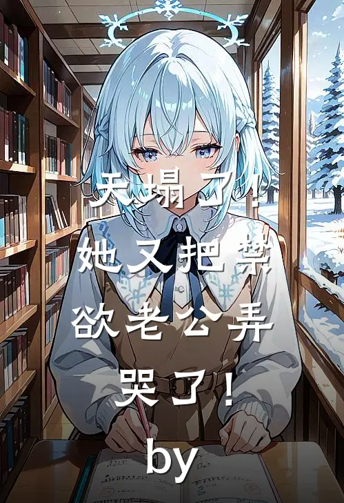 天塌了！她又把禁欲老公弄哭了！by
