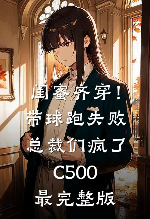 闺蜜齐穿！带球跑失败总裁们疯了C500最完整版