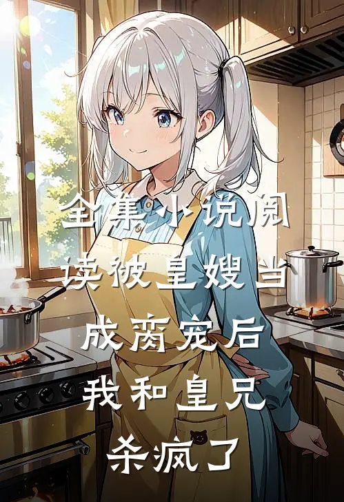 全集小说阅读被皇嫂当成脔宠后，我和皇兄杀疯了