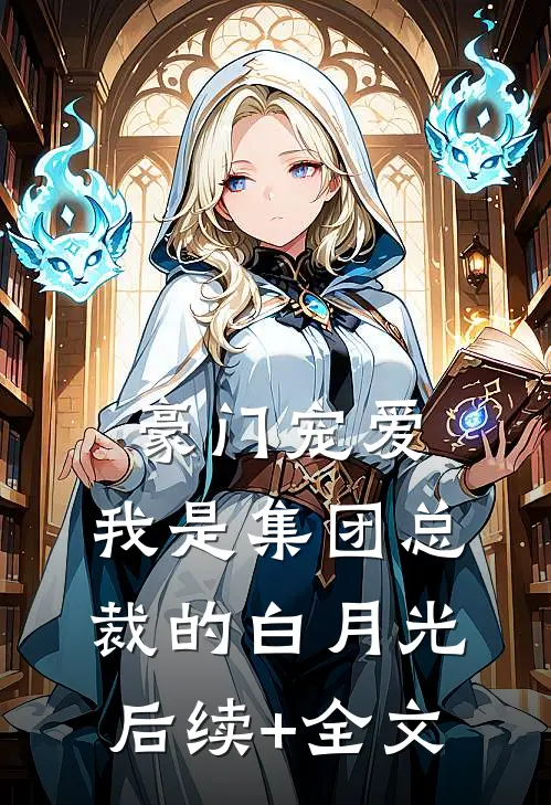 豪门宠爱：我是集团总裁的白月光后续+全文
