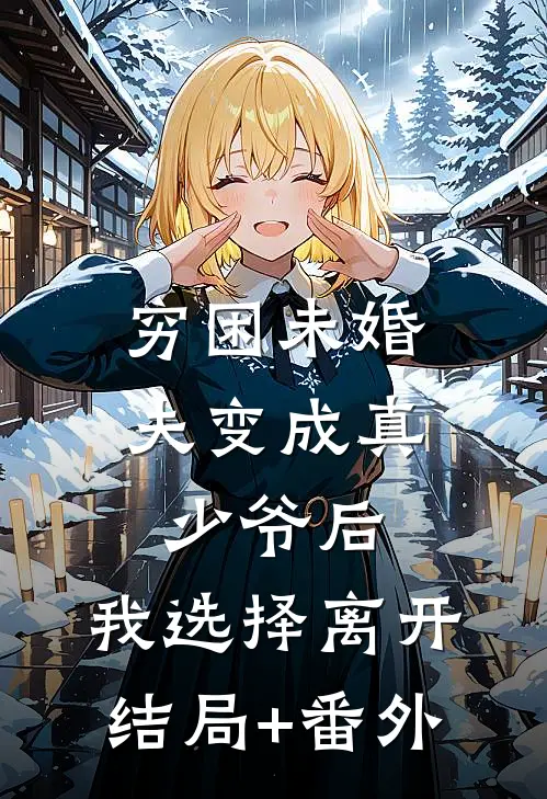 穷困未婚夫变成真少爷后，我选择离开结局+番外