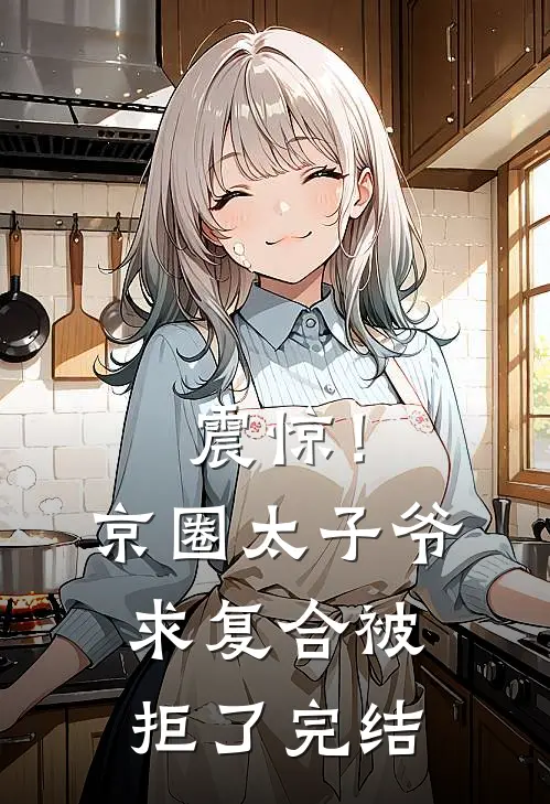 震惊！京圈太子爷求复合被拒了完结