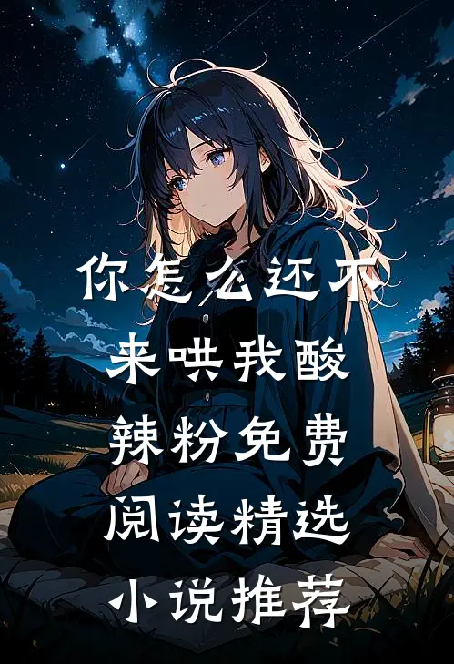 你怎么还不来哄我酸辣粉免费阅读精选小说推荐